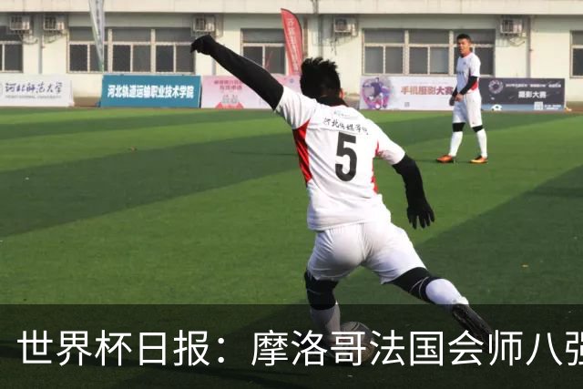 世界杯日报：摩洛哥法国会师八强 图赫尔辟谣球员使用伟哥