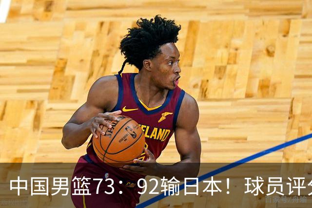 中国男篮73：92输日本！球员评分出炉：3人及格，5人不及格，1人太拉胯