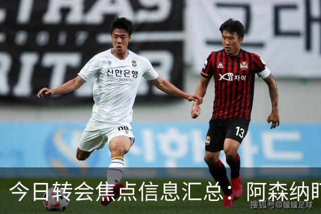 今日转会焦点信息汇总：阿森纳盯上万-比萨卡，准备顶替本·怀特