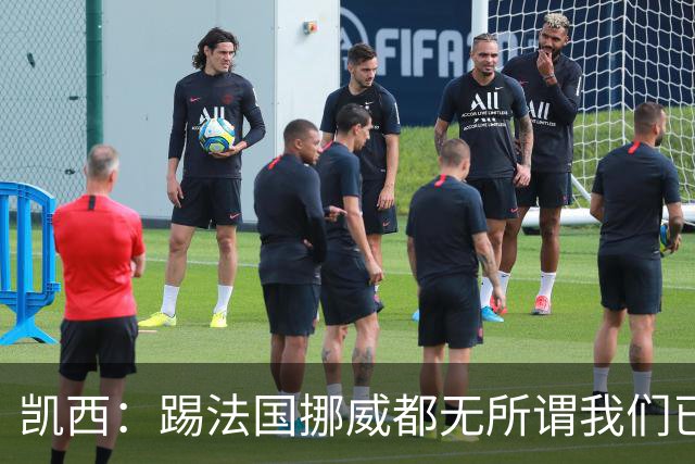 凯西：踢法国挪威都无所谓我们已创造历史 加盟尤文？签我很划算