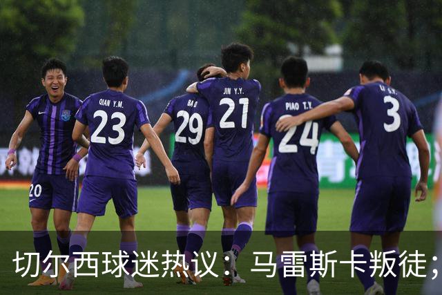 切尔西球迷热议：马雷斯卡叛徒；管理层推卸责任；阿隆索能留住吗