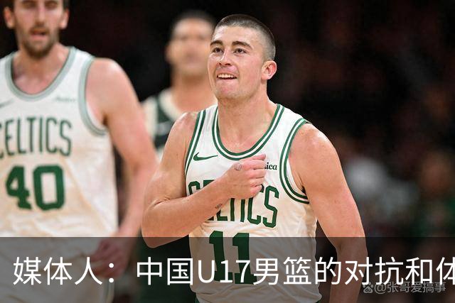 媒体人：中国U17男篮的对抗和体能劣势被无限放大 篮板就是抢不到