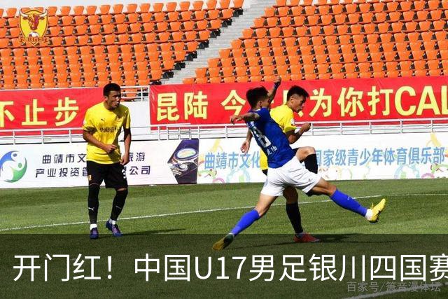 开门红！中国U17男足银川四国赛3:0力克澳大利亚