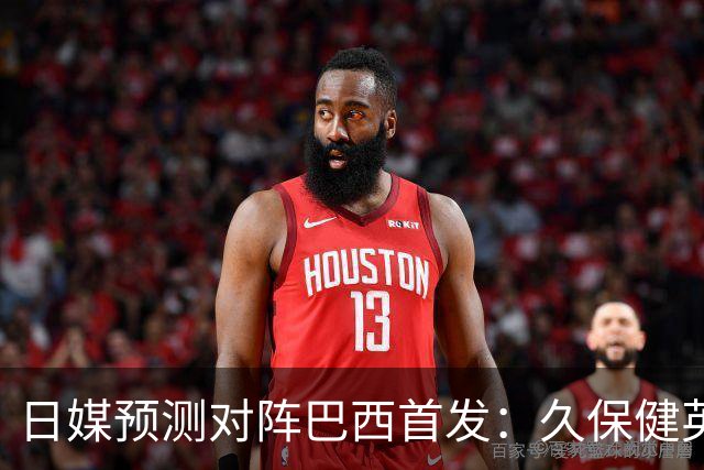 日媒预测对阵巴西首发：久保健英替补 队长板仓滉恐缺阵