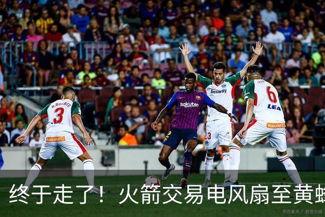 终于走了！火箭交易电风扇至黄蜂 还搭了3个次轮签
